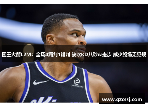 国王火箭L2M：全场4漏判1错判 缺吹KD八秒&走步 威少终场无犯规